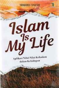 Image of ISLAM IS MY LIFE,; Aplikasi Nilai nilai Kebaikan dalam Kehidupan
